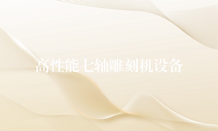 高性能七轴雕刻机设备