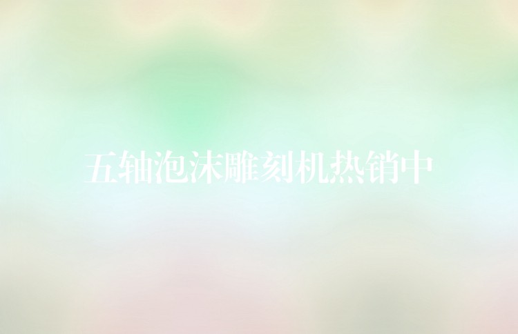 五轴泡沫雕刻机热销中